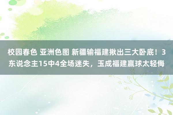 校园春色 亚洲色图 新疆输福建揪出三大卧底！3东说念主15中4全场迷失，玉成福建赢球太轻侮