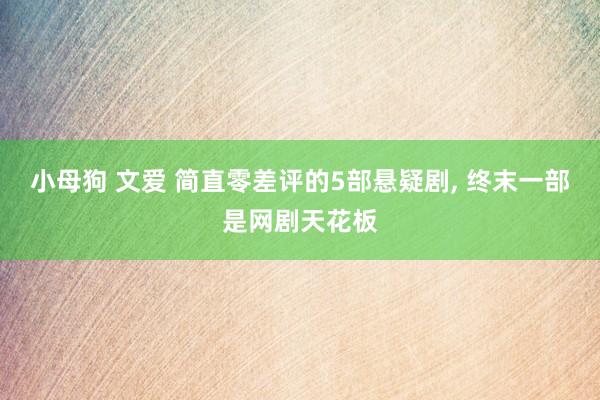 小母狗 文爱 简直零差评的5部悬疑剧, 终末一部是网剧天花板