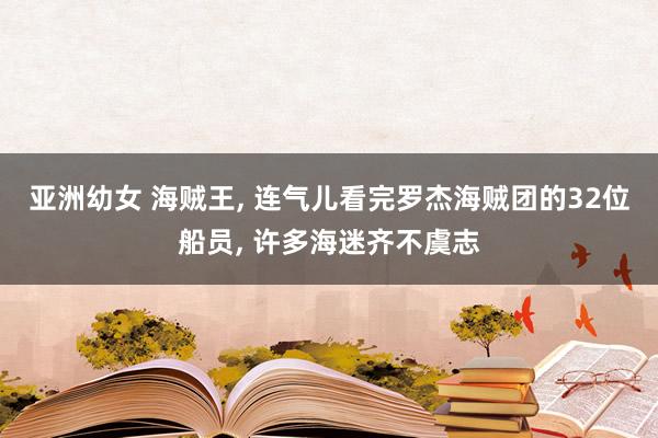亚洲幼女 海贼王, 连气儿看完罗杰海贼团的32位船员, 许多